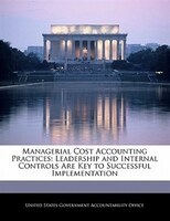 Managerial Cost Accounting Practices: Leadership And Internal Controls Are Key To Successful Implementation