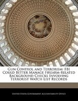 Gun Control And Terrorism: Fbi Could Better Manage Firearm-related Background Checks Involving Terrorist Watch List Records