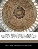 Adult Drug Courts: Evidence Indicates Recidivism Reductions And Mixed Results For Other Outcomes