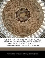 Foster Youth: Hhs Actions Could Improve Coordination Of Services And Monitoring Of States' Independent Living Pro