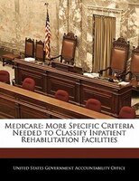 Medicare: More Specific Criteria Needed To Classify Inpatient Rehabilitation Facilities