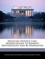 Medicare Hospice Care: Modifications To Payment Methodology May Be Warranted