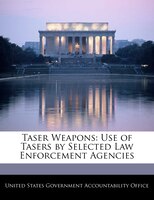 Taser Weapons: Use Of Tasers By Selected Law Enforcement Agencies