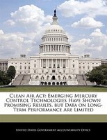 Clean Air Act: Emerging Mercury Control Technologies Have Shown Promising Results, But Data On Long-term Performan
