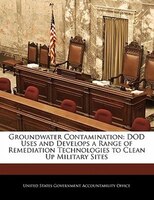 Groundwater Contamination: Dod Uses And Develops A Range Of Remediation Technologies To Clean Up Military Sites