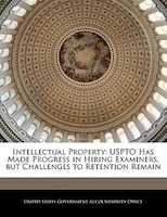 Intellectual Property: USPTO Has Made Progress in Hiring Examiners, but Challenges to Retention Remain