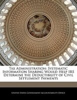 Tax Administration: Systematic Information Sharing Would Help IRS Determine the Deductibility of Civil Settlement Payme