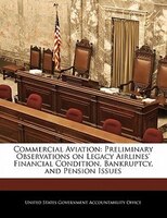 Commercial Aviation: Preliminary Observations On Legacy Airlines' Financial Condition, Bankruptcy, And Pension Issues