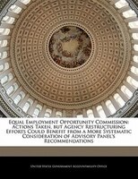 Equal Employment Opportunity Commission: Actions Taken, But Agency Restructuring Efforts Could Benefit From A More Systematic Cons