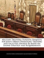 Military Training: Funding Requests For Joint Urban Operations Training And Facilities Should Be Based On Sound Strate
