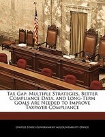 Tax Gap: Multiple Strategies, Better Compliance Data, And Long-term Goals Are Needed To Improve Taxpayer Com
