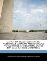 U.s.-china Trade: Eliminating Nonmarket Economy Methodology Would Lower Antidumping Duties For Some Chinese Companies