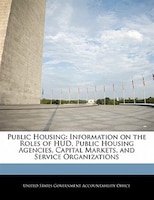 Public Housing: Information On The Roles Of Hud, Public Housing Agencies, Capital Markets, And Service Organizations