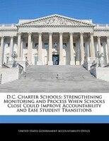 D.c. Charter Schools: Strengthening Monitoring And Process When Schools Close Could Improve Accountability And Ease Stude