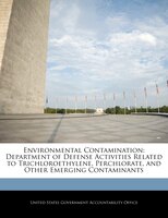 Environmental Contamination: Department Of Defense Activities Related To Trichloroethylene, Perchlorate, And Other Emerging Cont