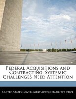 Federal Acquisitions and Contracting: Systemic Challenges Need Attention