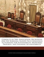 Compacts of Free Association: Micronesia and the Marshall Islands Face Challenges in Planning for Sustainability, Measuring Progr