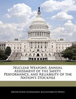 Nuclear Weapons: Annual Assessment of the Safety, Performance, and Reliability of the Nation's Stockpile