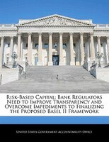 Risk-Based Capital: Bank Regulators Need to Improve Transparency and Overcome Impediments to Finalizing the Proposed Ba