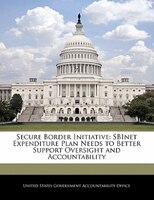 Secure Border Initiative: Sbinet Expenditure Plan Needs To Better Support Oversight And Accountability