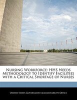 Nursing Workforce: Hhs Needs Methodology To Identify Facilities With A Critical Shortage Of Nurses
