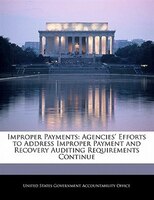 Improper Payments: Agencies' Efforts To Address Improper Payment And Recovery Auditing Requirements Continue