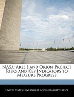 Nasa: Ares I And Orion Project Risks And Key Indicators To Measure Progress