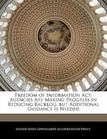 Freedom Of Information Act: Agencies Are Making Progress In Reducing Backlog, But Additional Guidance Is Needed