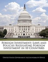 Foreign Investment: Laws And Policies Regulating Foreign Investment In 10 Countries
