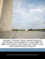 Elderly Voters: Some Improvements In Voting Accessibility From 2000 To 2004 Elections, But Gaps In Policy And Imple