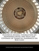 Hardrock Mining: Information On Abandoned Mines And Value And Coverage Of Financial Assurances On Blm Land