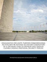 Afghanistan Security: Further Congressional Action May Be Needed to Ensure Completion of a Detailed Plan to Develop and S