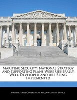 Maritime Security: National Strategy And Supporting Plans Were Generally Well-developed And Are Being Implemented