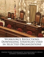 Workforce Reductions: Downsizing Strategies Used In Selected Organizations