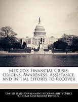 Mexico's Financial Crisis: Origins, Awareness, Assistance, And Initial Efforts To Recover