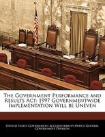 The Government Performance And Results Act: 1997 Governmentwide Implementation Will Be Uneven