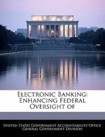 Electronic Banking: Enhancing Federal Oversight Of