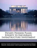 Private Pension Plans: Efforts To Encourage Infrastructure Investment
