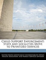 Child Support Enforcement: State And Localities Move To Privatized Services
