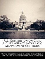 U.s. Commission On Civil Rights: Agency Lacks Basic Management Controls