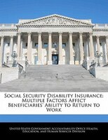 Social Security Disability Insurance: Multiple Factors Affect Beneficiaries' Ability to Return to Work