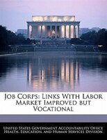 Job Corps: Links With Labor Market Improved But Vocational