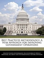Best Practices Methodology: A New Approach For Improving Government Operations