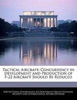Tactical Aircraft: Concurrency In Development And Production Of F-22 Aircraft Should Be Reduced