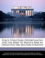 Force Structure: Opportunities For The Army To Reduce Risk In Executing The Military Strategy