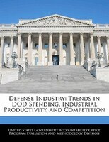 Defense Industry: Trends In Dod Spending, Industrial Productivity, And Competition
