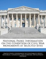 National Parks: Information On The Condition Of Civil War Monuments At Selected Sites