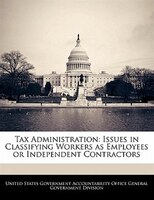 Tax Administration: Issues In Classifying Workers As Employees Or Independent Contractors