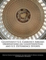 Counterfeit U.S. Currency Abroad: Observations on Counterfeiting and U.S. Deterrence Efforts