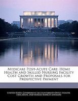 Medicare Post-acute Care: Home Health And Skilled Nursing Facility Cost Growth And Proposals For Prospective Payment